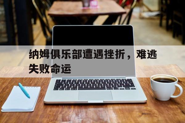 纳姆俱乐部遭遇挫折，难逃失败命运的简单介绍