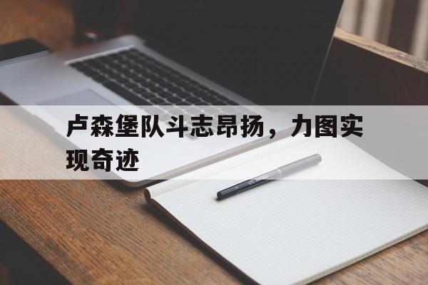 卢森堡队斗志昂扬，力图实现奇迹